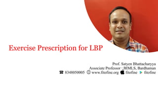 Prof. Satyen Bhattacharyya
Associate Professor : BIMLS, Bardhaman
8348050005 www.fitofine.org fitofine fitofine
Exercise Prescription for LBP
 