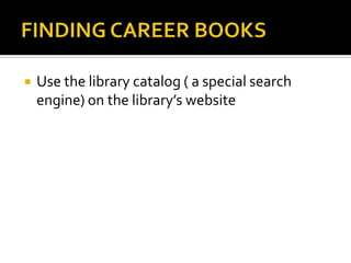 FINDING CAREER BOOKS	Use the library catalog ( a special search engine) on the library’s website