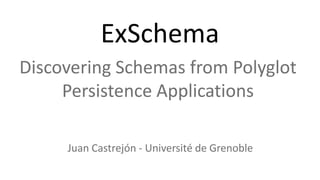 ExSchema
Discovering Schemas from Polyglot
     Persistence Applications

     Juan Castrejón - Université de Grenoble
 