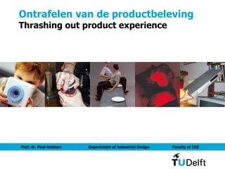 Ontrafelen van de productbeleving Thrashing out product experience Prof. dr. Paul Hekkert  Department of Industrial Design   Faculty of IDE 