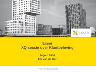 Exser XQ sessie over Klantbeleving 24 juni 2010 Els van de Kar 