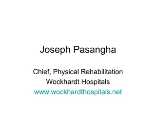 Joseph Pasangha Chief, Physical Rehabilitation Wockhardt Hospitals www.wockhardthospitals.net 