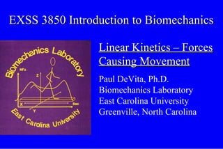 EXSS 3850 Introduction to Biomechanics Linear Kinetics – Forces Causing Movement Paul DeVita, Ph.D. Biomechanics Laboratory  East Carolina University Greenville, North Carolina 