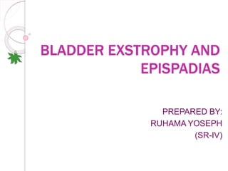 BLADDER EXSTROPHY AND
EPISPADIAS
PREPARED BY:
RUHAMA YOSEPH
(SR-IV)
 