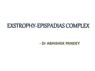 EXSTROPHY-EPISPADIAS COMPLEX
- Dr ABHISHEK PANDEY
 