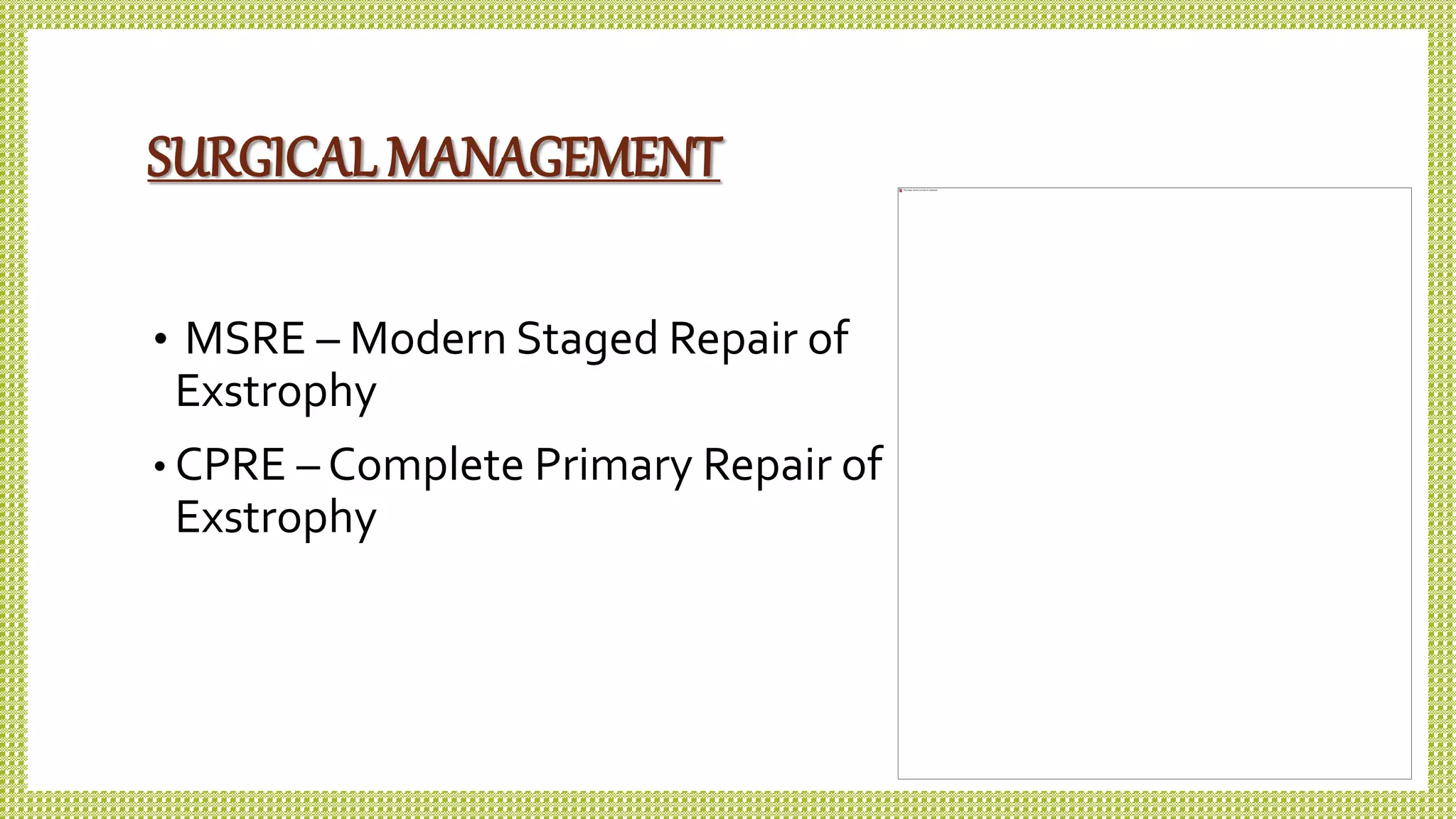 SURGICAL MANAGEMENT
• MSRE – Modern Staged Repair of
Exstrophy
• CPRE – Complete Primary Repair of
Exstrophy
 