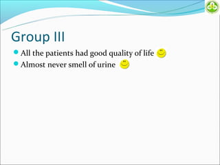 Group III
All the patients had good quality of life
Almost never smell of urine
 