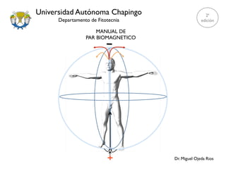 Universidad Autónoma Chapingo
Departamento de Fitotecnia
MANUAL DE
PAR BIOMAGNETICO
Dr. Miguel Ojeda Rios
2ª
edición
 