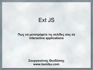 Ext JS

Πως να μετατρέψετε τις σελίδες σας σε
       interactive applications




      Σουργκούνης Θεοδόσης
         www.kamibu.com
 