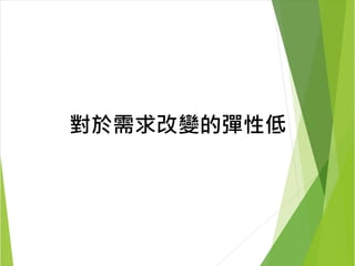 對於需求改變的彈性低 
 