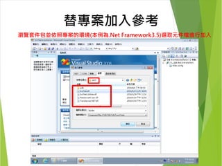替專案加入參考 
瀏覽套件包並依照專案的環境(本例為.Net Framework3.5)選取元件檔進行加入 
 