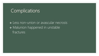 Complications
 Less non-union or avascular necrosis
 Malunion happened in unstable
fractures
 