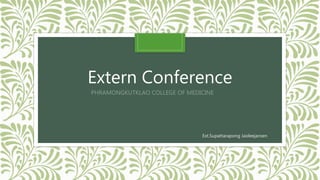 Extern Conference
PHRAMONGKUTKLAO COLLEGE OF MEDICINE
Ext.Supattarapong Jaideejaroen
 