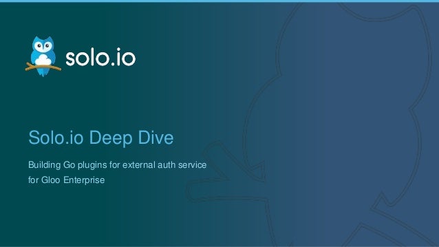 1 | Copyright © 2019
Solo.io Deep Dive
Building Go plugins for external auth service
for Gloo Enterprise
 