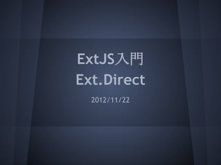 ExtJS入門
Ext.Direct
  2012/11/22
 