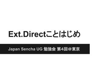 Ext.Directことはじめ
Japan Sencha UG 勉強会 第４回＠東京
 