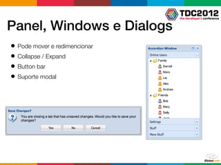Panel, Windows e Dialogs
● Pode mover e redimencionar
● Collapse / Expand
● Button bar
● Suporte modal
 
