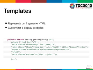 Templates
● Representa um fragmento HTML
● Customizar o display de dados
 