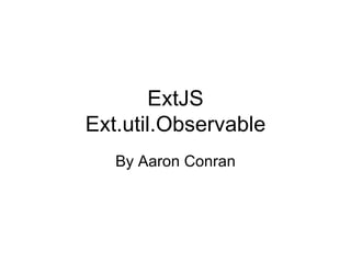 ExtJS Ext.util.Observable By Aaron Conran 