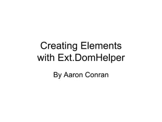 Creating Elements with Ext.DomHelper By Aaron Conran 