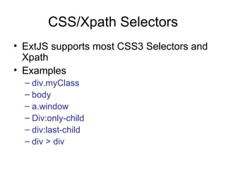 CSS/Xpath Selectors ExtJS supports most CSS3 Selectors and Xpath Examples div.myClass body a.window Div:only-child div:last-child div > div 