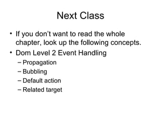 Next Class If you don’t want to read the whole chapter, look up the following concepts. Dom Level 2 Event Handling Propagation Bubbling Default action Related target 