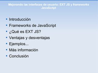 Mejorando las interfaces de usuario: EXT JS y frameworks JavaScript ,[object Object],[object Object],[object Object],[object Object],[object Object],[object Object],[object Object]