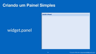 Eduardo Mendes (edumendes@gmail.com)
widget.panel
24
Criando um Painel Simples
 