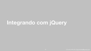 Eduardo Mendes (edumendes@gmail.com)
Integrando com jQuery
26
 