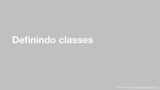 Eduardo Mendes (edumendes@gmail.com)
Deﬁnindo classes
29
 