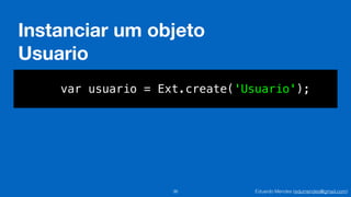 Eduardo Mendes (edumendes@gmail.com)
Instanciar um objeto
Usuario
36
var usuario = Ext.create('Usuario');
 