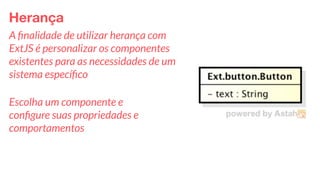 Eduardo Mendes (edumendes@gmail.com)41
Herança
A ﬁnalidade de utilizar herança com
ExtJS é personalizar os componentes
existentes para as necessidades de um
sistema especíﬁco
Escolha um componente e
conﬁgure suas propriedades e
comportamentos
 