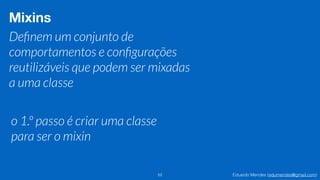 Eduardo Mendes (edumendes@gmail.com)52
Mixins
Deﬁnem um conjunto de
comportamentos e conﬁgurações
reutilizáveis que podem ser mixadas
a uma classe
o 1.º passo é criar uma classe
para ser o mixin
 