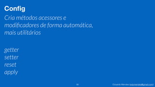 Eduardo Mendes (edumendes@gmail.com)58
Conﬁg
Cria métodos acessores e
modiﬁcadores de forma automática,
mais utilitários
getter
setter
reset
apply
 