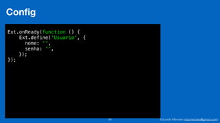 Eduardo Mendes (edumendes@gmail.com)59
Conﬁg
Ext.onReady(function () {
Ext.define('Usuario', {
nome: '',
senha: '',
});
});
 