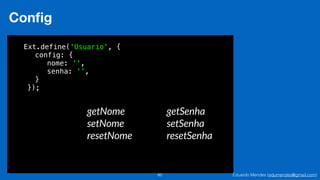 Eduardo Mendes (edumendes@gmail.com)60
Conﬁg
Ext.define('Usuario', {
config: {
nome: '',
senha: ‘',
}
});
getNome
setNome
resetNome
getSenha
setSenha
resetSenha
 