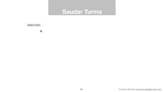 Eduardo Mendes (edumendes@gmail.com)
Saudar Turma
64
 
