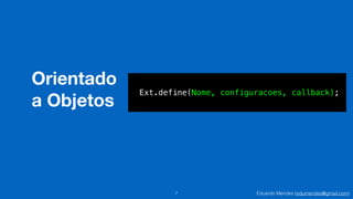 Eduardo Mendes (edumendes@gmail.com)
Orientado
a Objetos
7
Ext.define(Nome, configuracoes, callback);
 