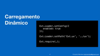 Eduardo Mendes (edumendes@gmail.com)
Carregamento
Dinâmico
8
Ext.Loader.setConfig({
enabled: true
});
!
Ext.Loader.setPath(‘Ext.ux’, ‘../ux’);
!
Ext.require(…);
 