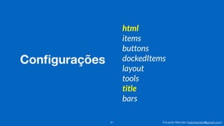 Eduardo Mendes (edumendes@gmail.com)
Conﬁgurações
81
html
items
buttons
dockedItems
layout
tools
title
bars
 