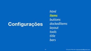 Eduardo Mendes (edumendes@gmail.com)
Conﬁgurações
84
html
items
buttons
dockedItems
layout
tools
title
bars
 