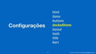 Eduardo Mendes (edumendes@gmail.com)
Conﬁgurações
87
html
items
buttons
dockedItems
layout
tools
title
bars
 
