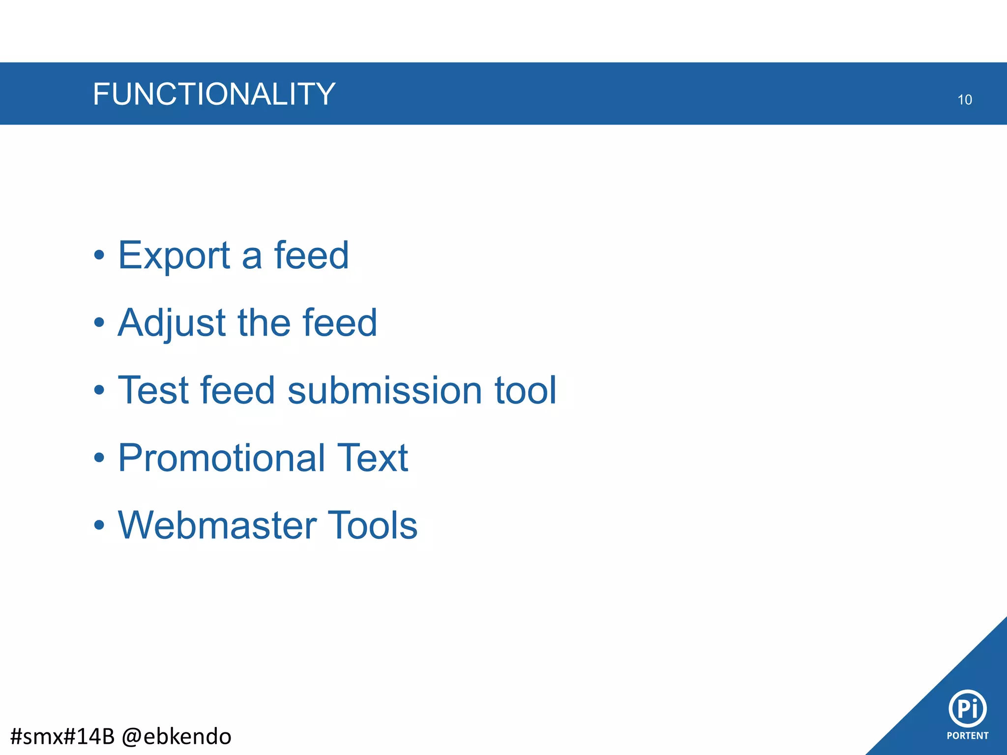 FUNCTIONALITY 10
#smx#14B @ebkendo
• Export a feed
• Adjust the feed
• Test feed submission tool
• Promotional Text
• Webmaster Tools
 