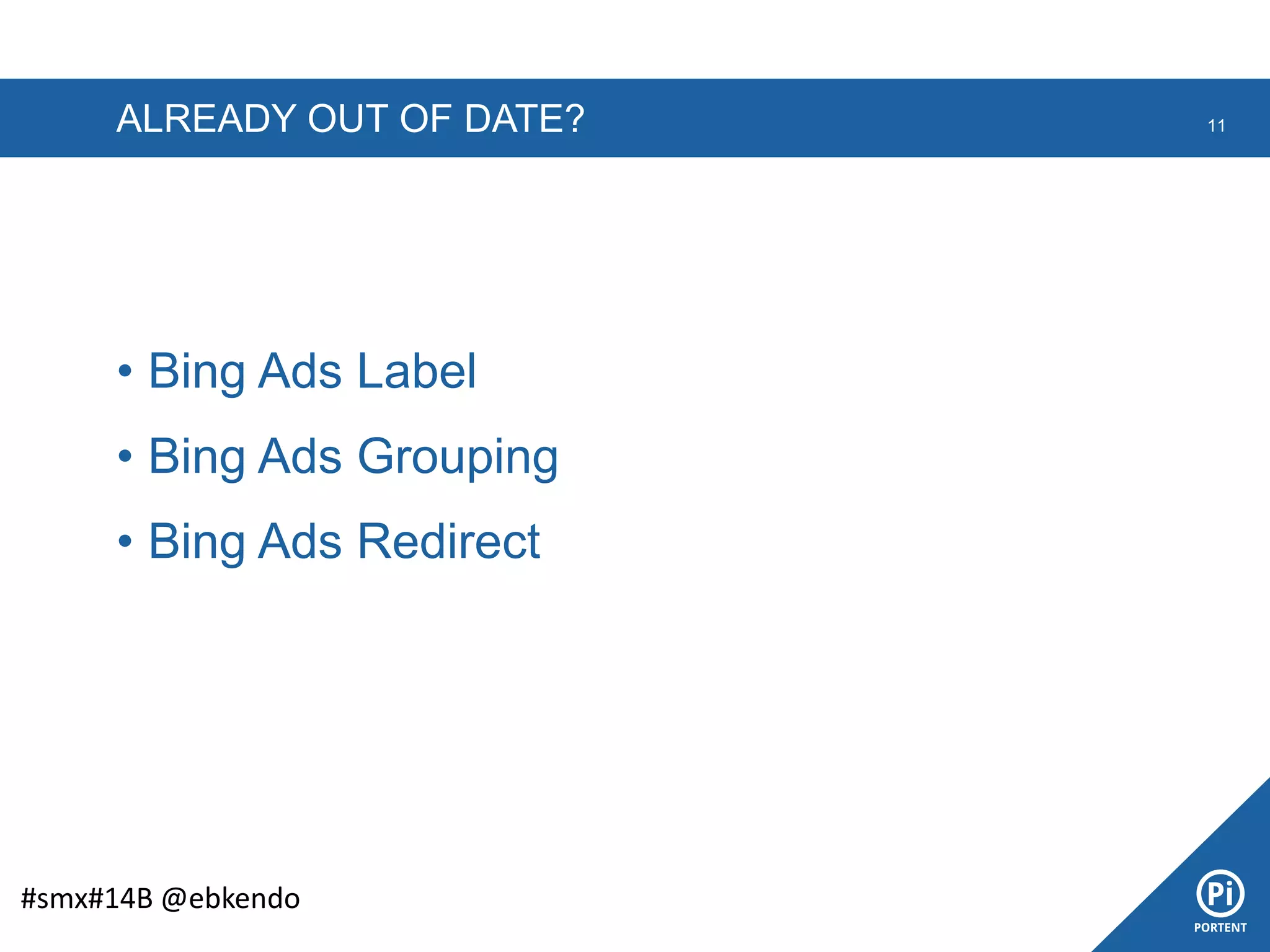 ALREADY OUT OF DATE?
• Bing Ads Label
• Bing Ads Grouping
• Bing Ads Redirect
11
#smx#14B @ebkendo
 