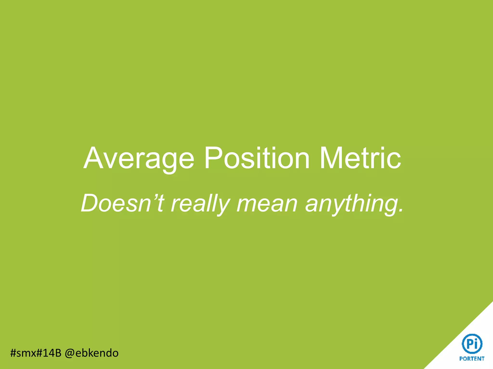 Average Position Metric
Doesn’t really mean anything.
#smx#14B @ebkendo
 