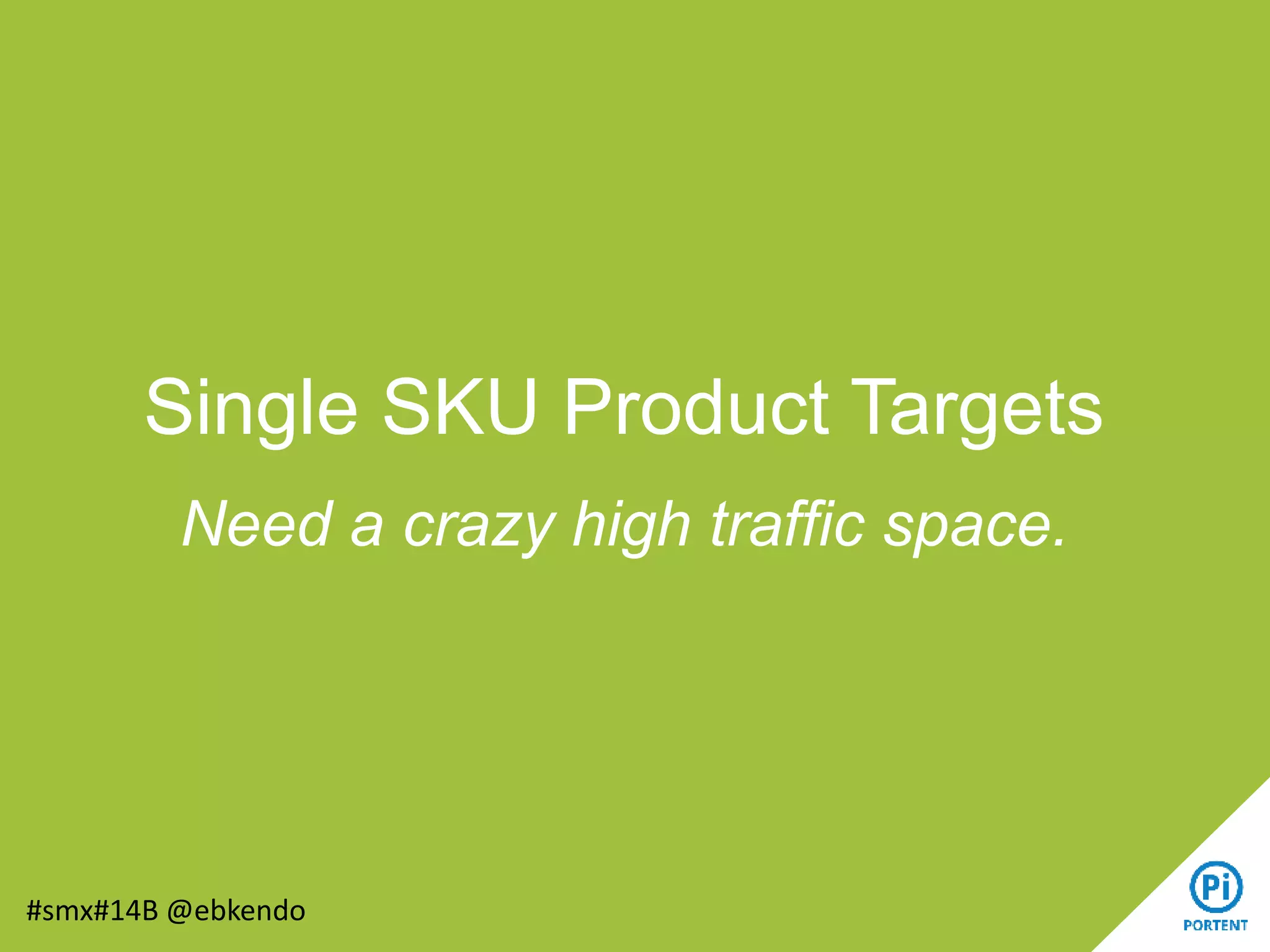Single SKU Product Targets
Need a crazy high traffic space.
#smx#14B @ebkendo
 