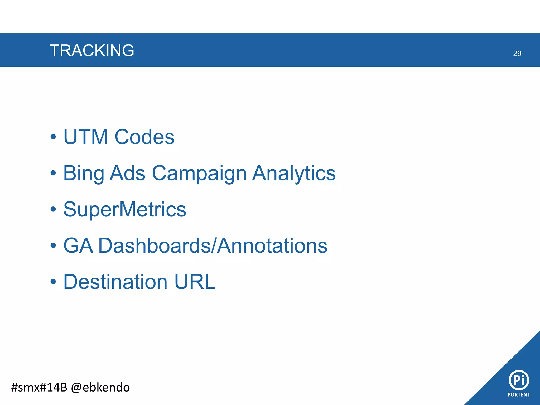 TRACKING 29
#smx#14B @ebkendo
• UTM Codes
• Bing Ads Campaign Analytics
• SuperMetrics
• GA Dashboards/Annotations
• Destination URL
 