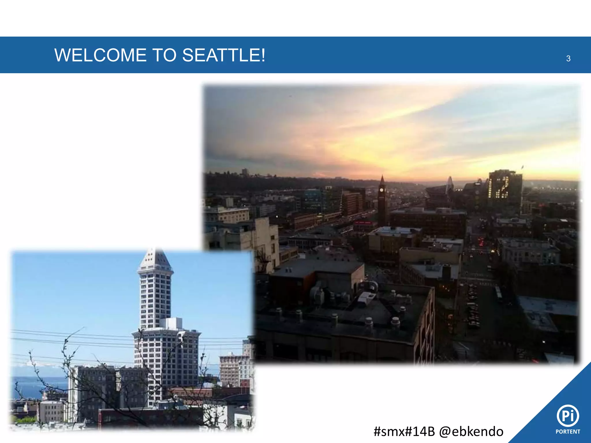 WELCOME TO SEATTLE! 3
#smx#14B @ebkendo
 