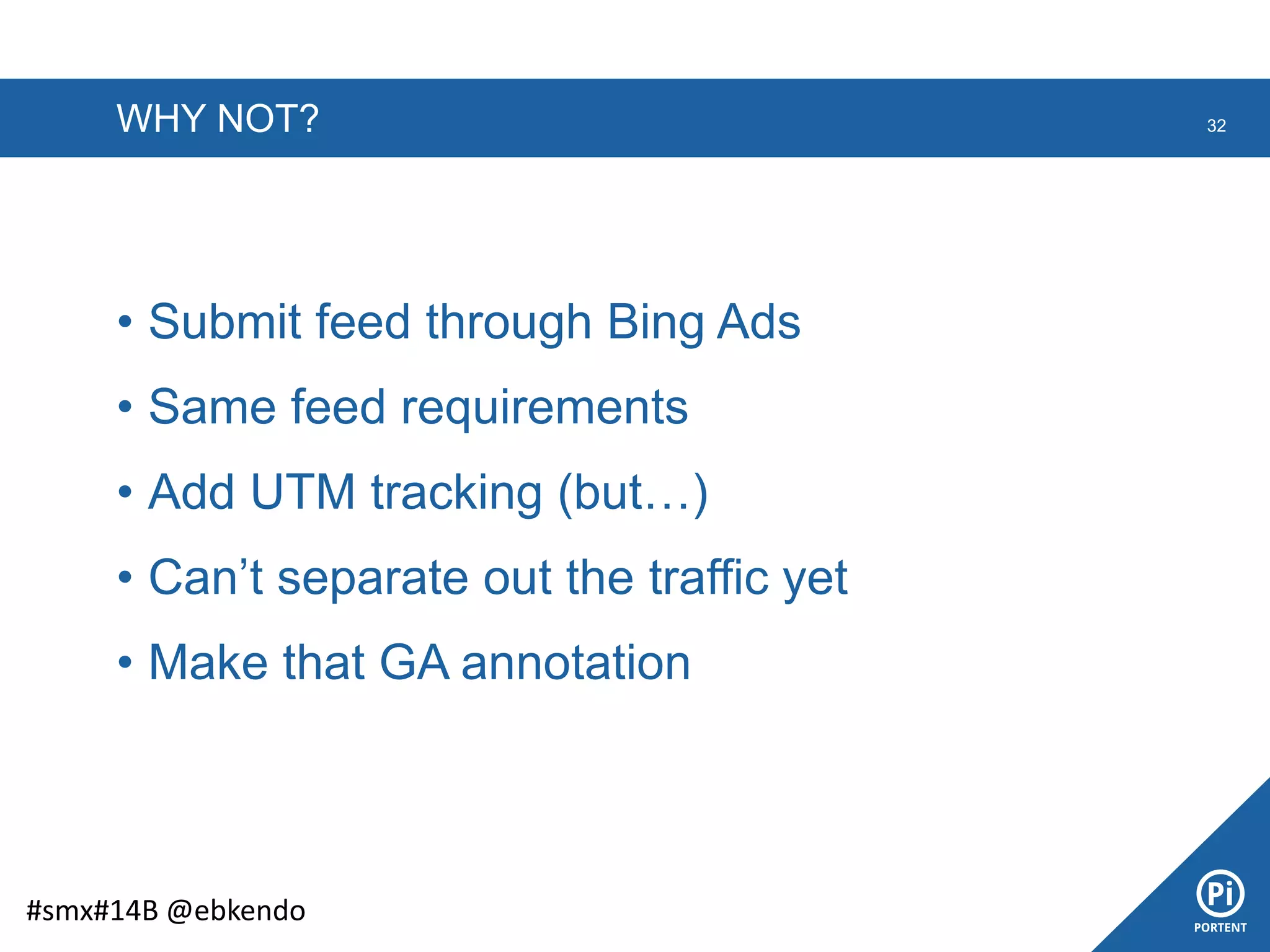 WHY NOT? 32
#smx#14B @ebkendo
• Submit feed through Bing Ads
• Same feed requirements
• Add UTM tracking (but…)
• Can’t separate out the traffic yet
• Make that GA annotation
 