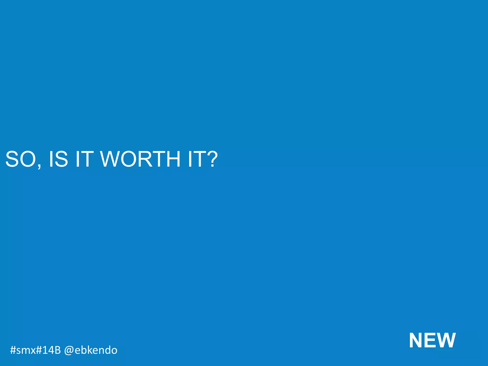 SO, IS IT WORTH IT?
#smx#14B @ebkendo
NEW
 